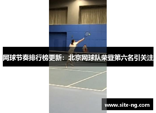 网球节奏排行榜更新：北京网球队荣登第六名引关注